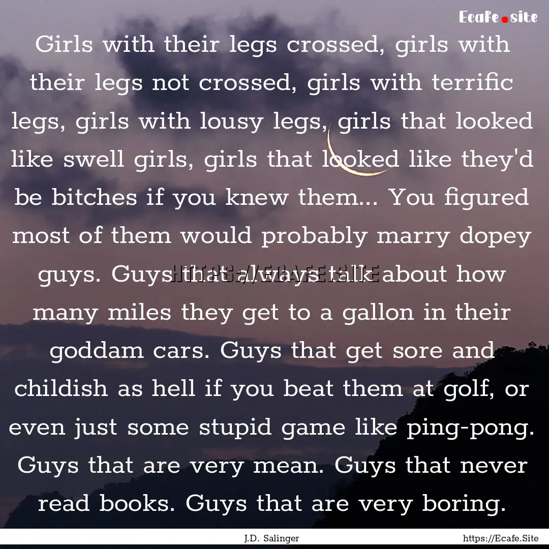 Girls with their legs crossed, girls with.... : Quote by J.D. Salinger