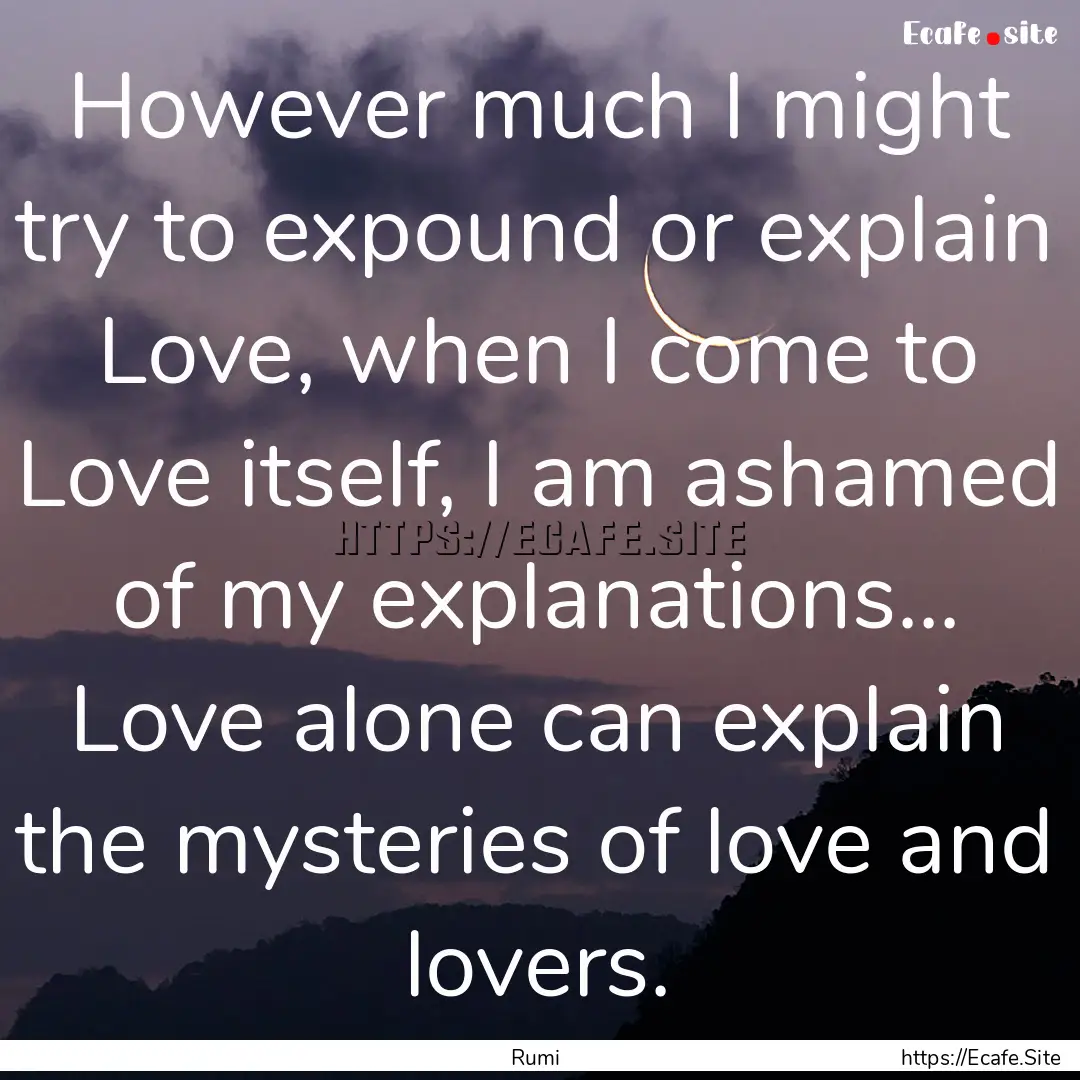 However much I might try to expound or explain.... : Quote by Rumi