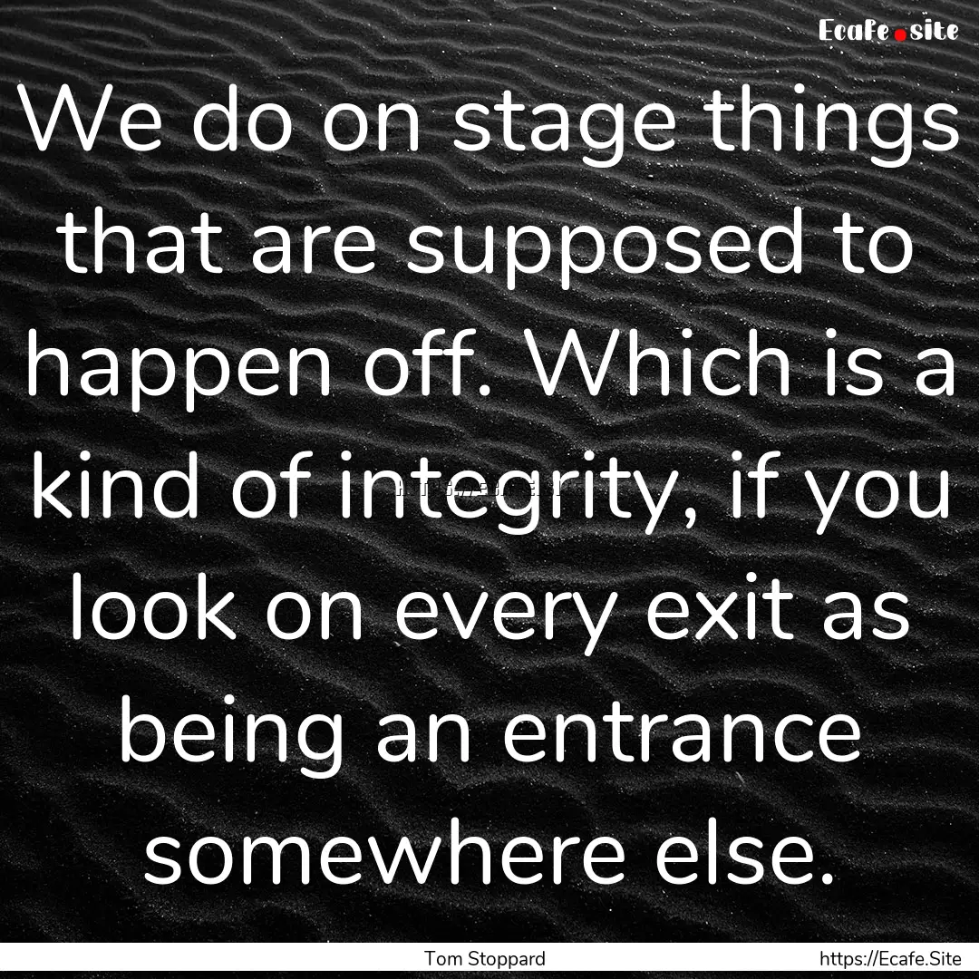 We do on stage things that are supposed to.... : Quote by Tom Stoppard