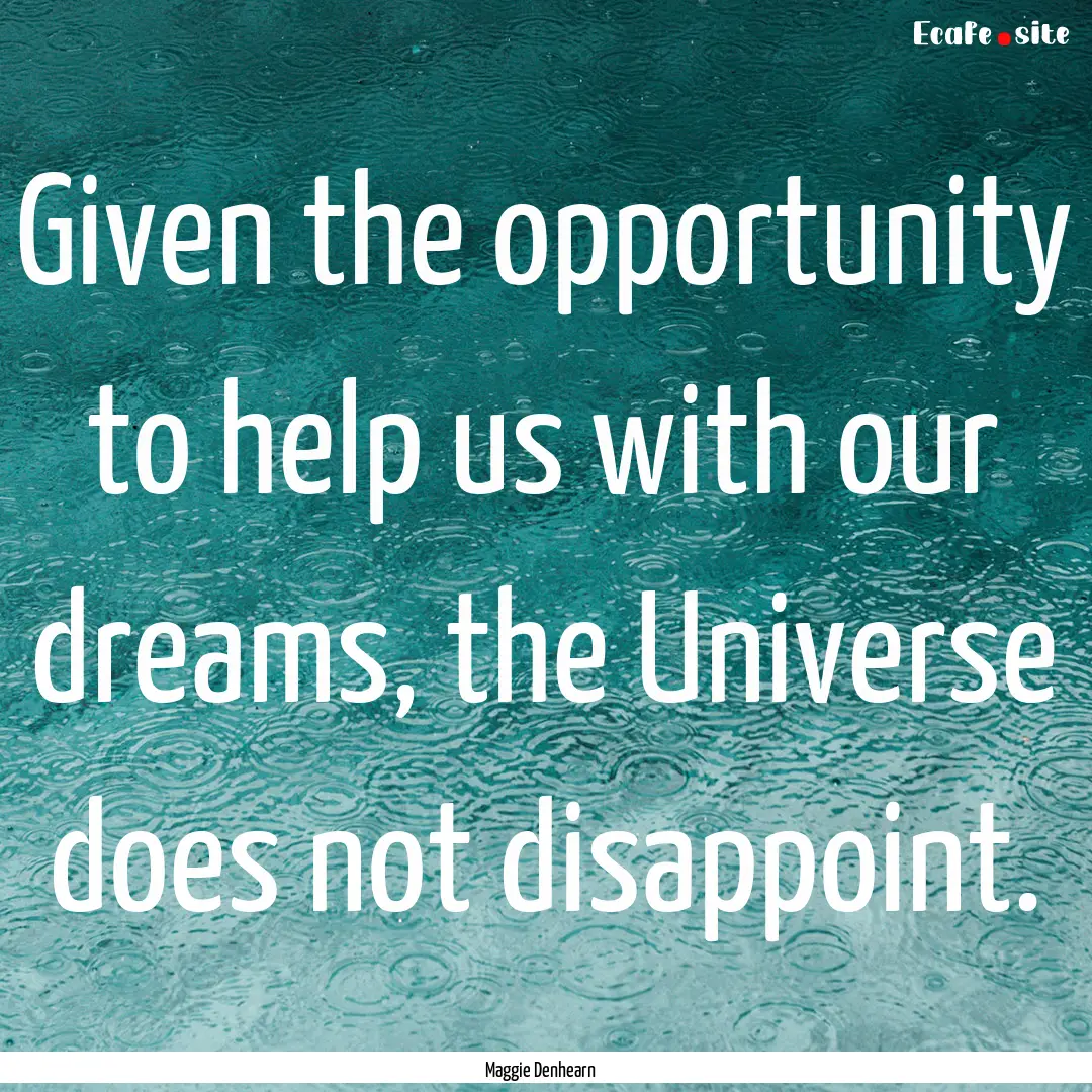 Given the opportunity to help us with our.... : Quote by Maggie Denhearn