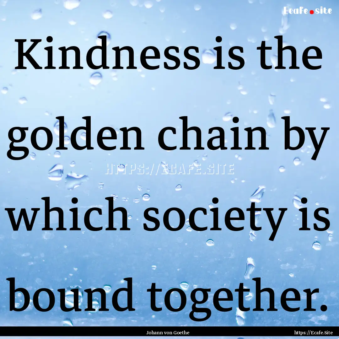 Kindness is the golden chain by which society.... : Quote by Johann von Goethe