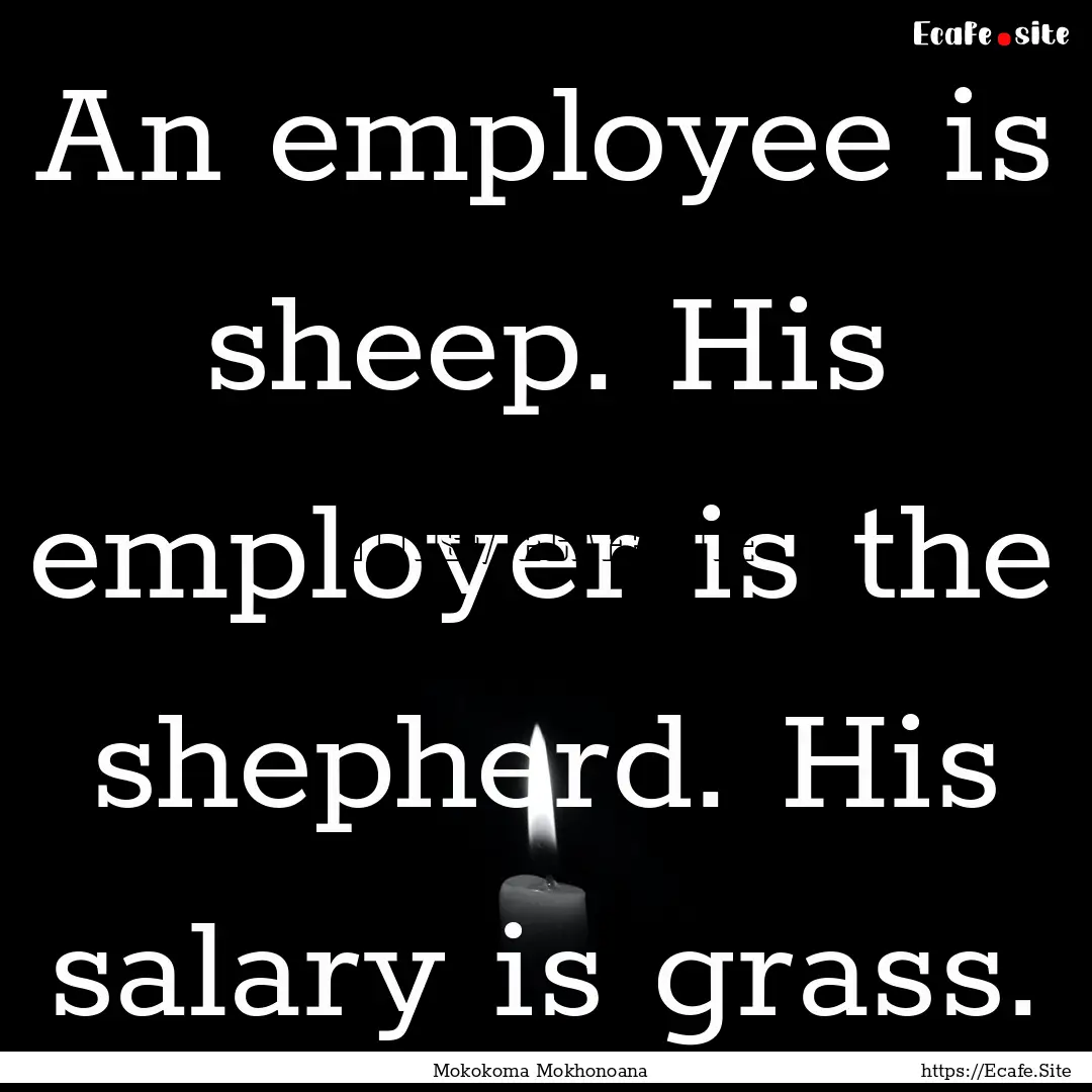 An employee is sheep. His employer is the.... : Quote by Mokokoma Mokhonoana