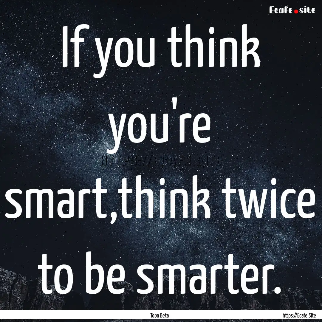 If you think you're smart,think twice to.... : Quote by Toba Beta