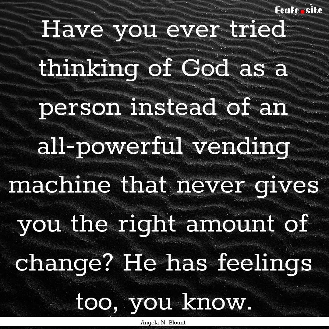 Have you ever tried thinking of God as a.... : Quote by Angela N. Blount