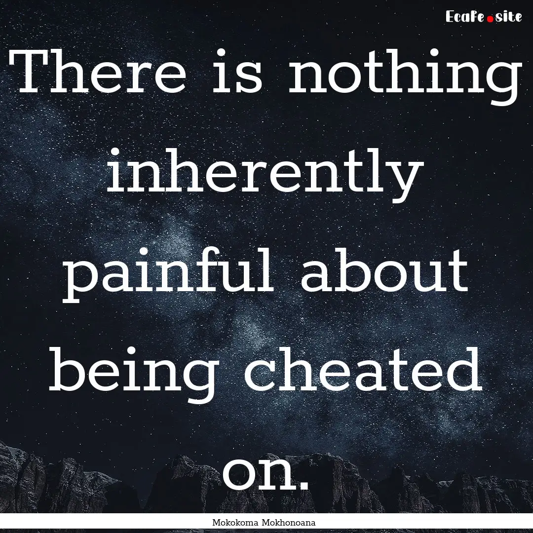 There is nothing inherently painful about.... : Quote by Mokokoma Mokhonoana