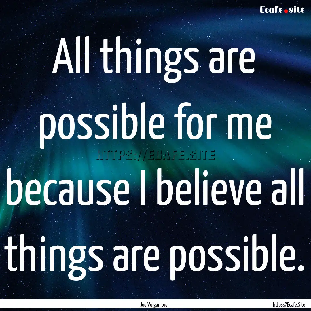 All things are possible for me because I.... : Quote by Joe Vulgamore