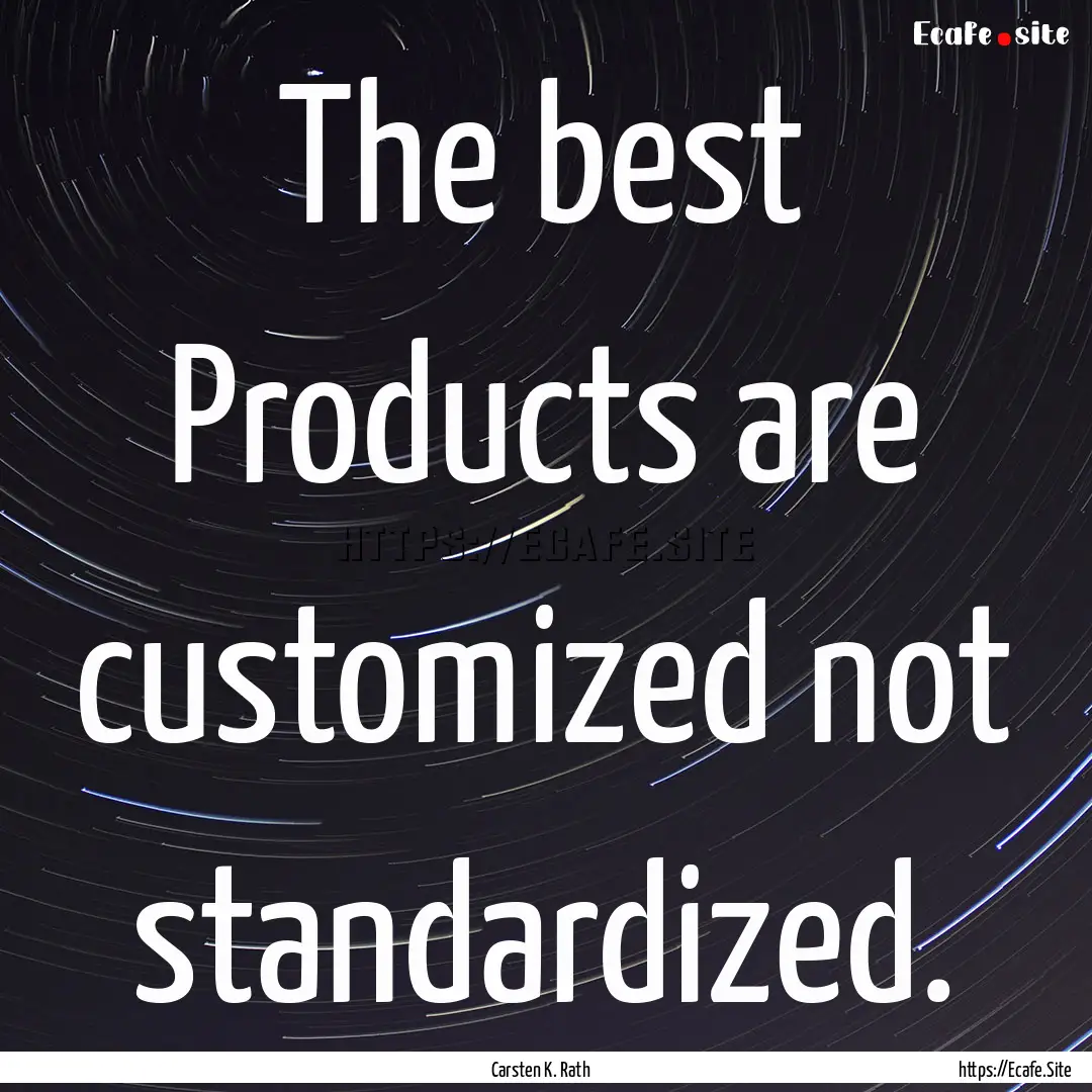 The best Products are customized not standardized..... : Quote by Carsten K. Rath