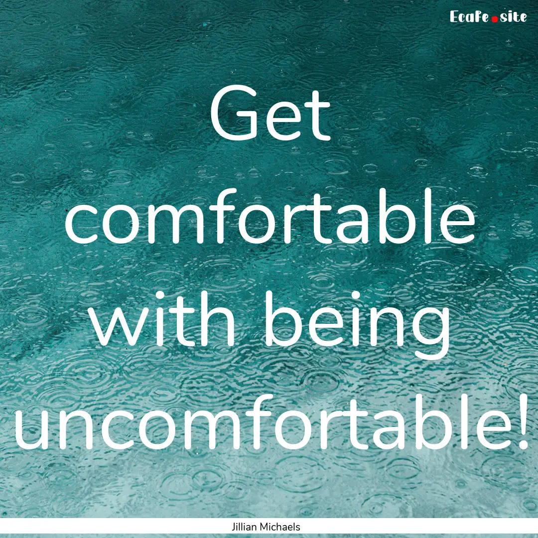 Get comfortable with being uncomfortable!.... : Quote by Jillian Michaels