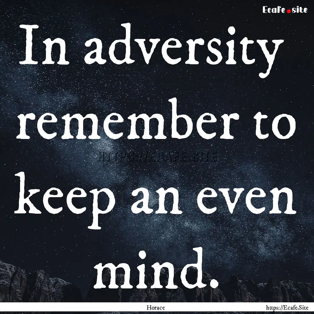 In adversity remember to keep an even mind..... : Quote by Horace