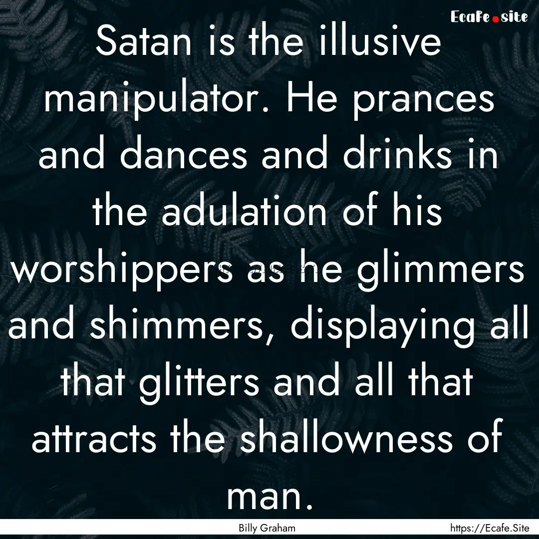 Satan is the illusive manipulator. He prances.... : Quote by Billy Graham