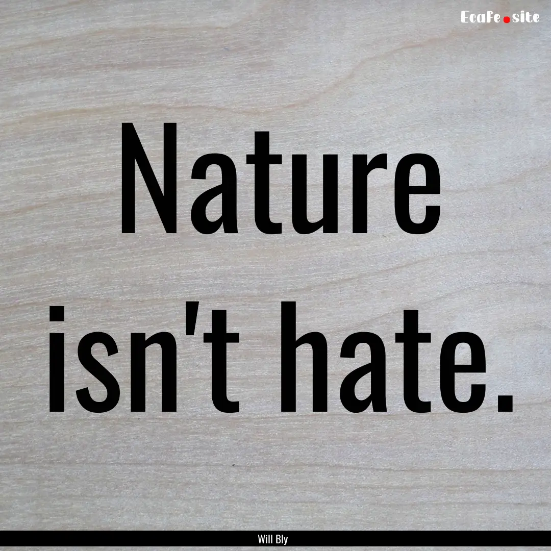 Nature isn't hate. : Quote by Will Bly