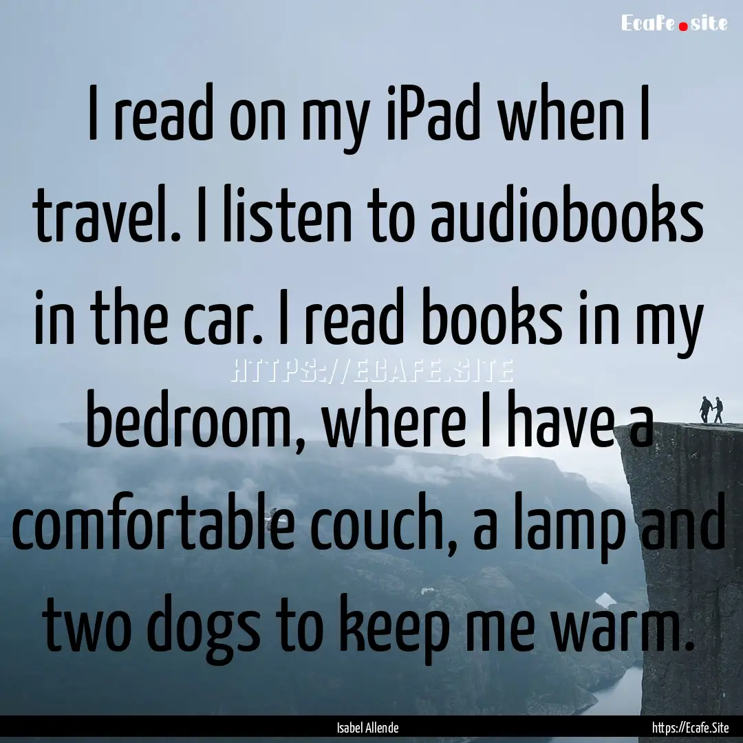 I read on my iPad when I travel. I listen.... : Quote by Isabel Allende