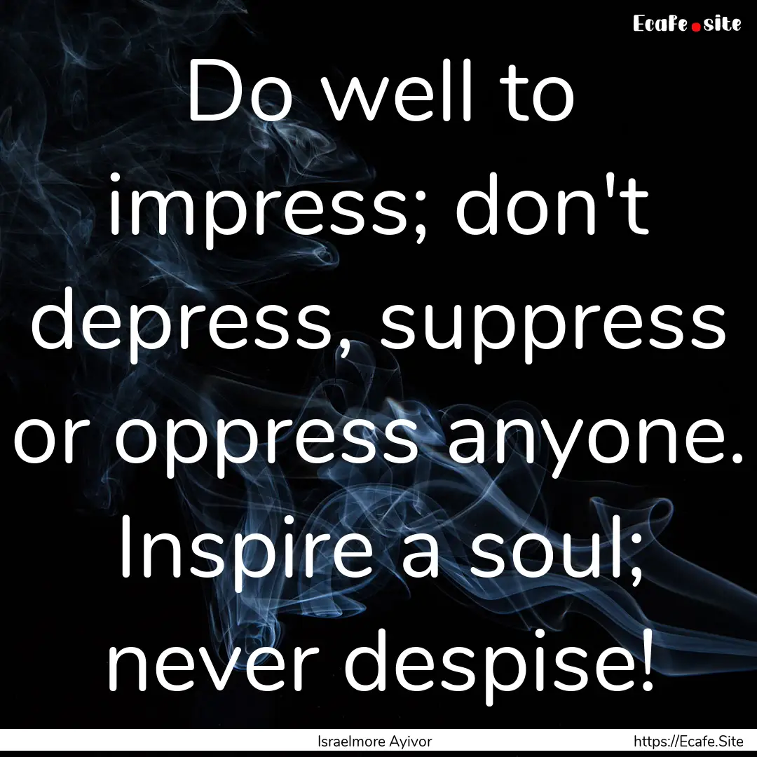 Do well to impress; don't depress, suppress.... : Quote by Israelmore Ayivor