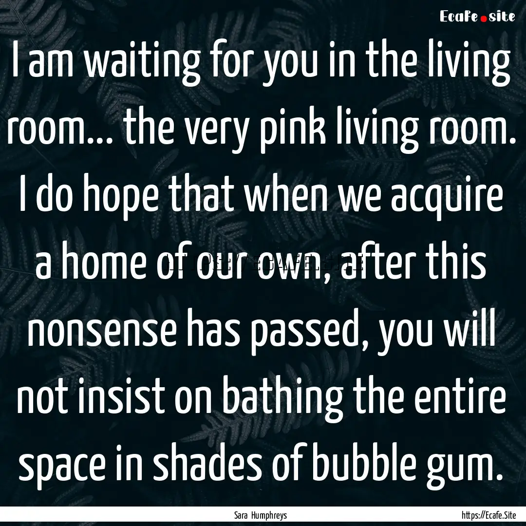 I am waiting for you in the living room....... : Quote by Sara Humphreys