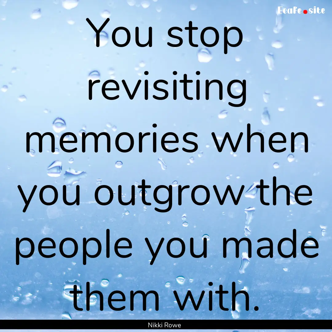 You stop revisiting memories when you outgrow.... : Quote by Nikki Rowe