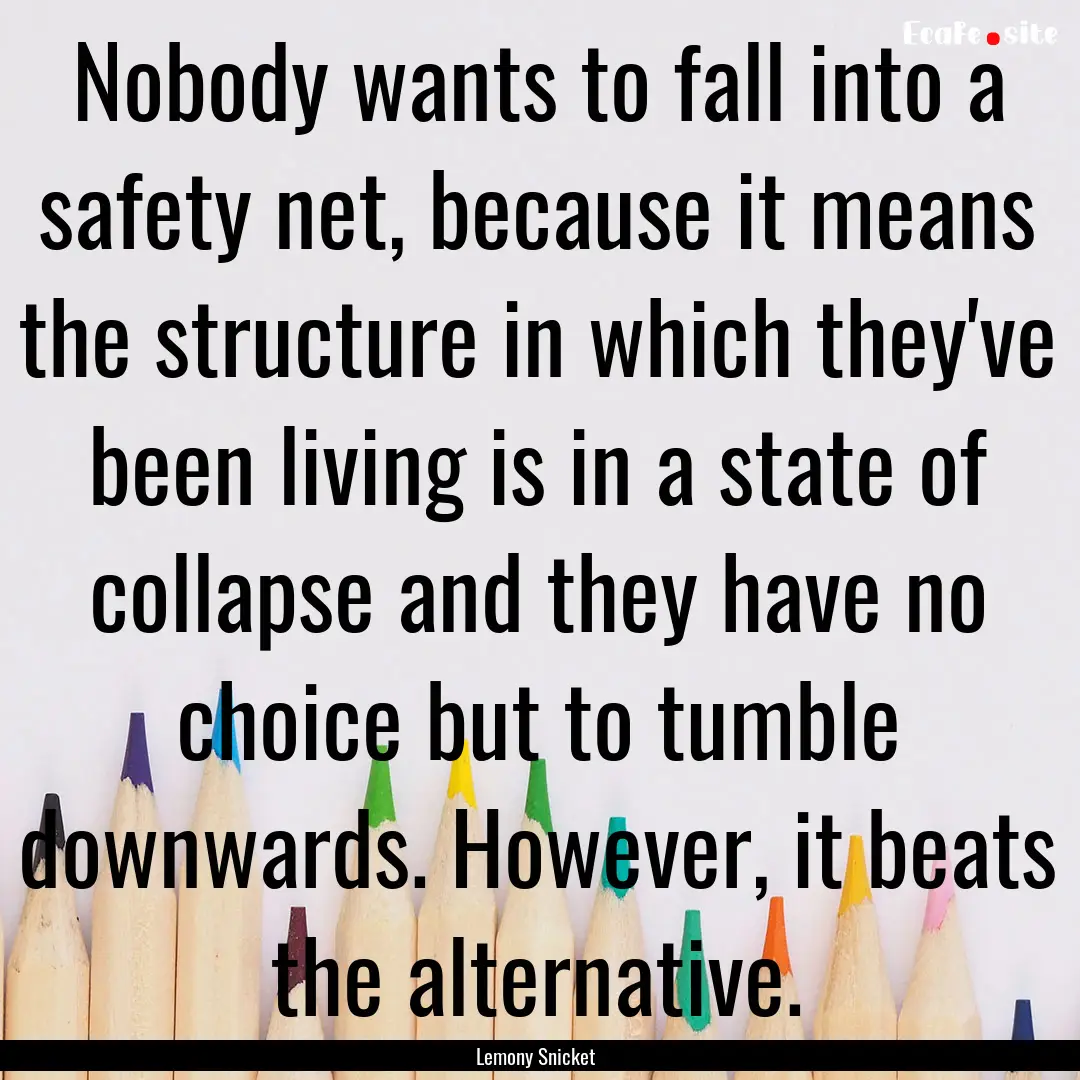 Nobody wants to fall into a safety net, because.... : Quote by Lemony Snicket