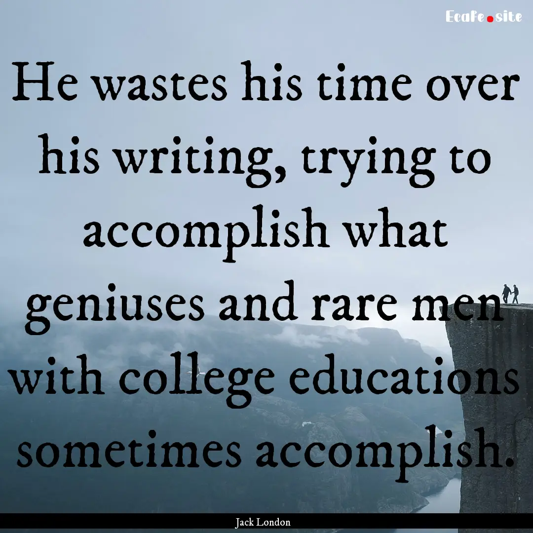 He wastes his time over his writing, trying.... : Quote by Jack London