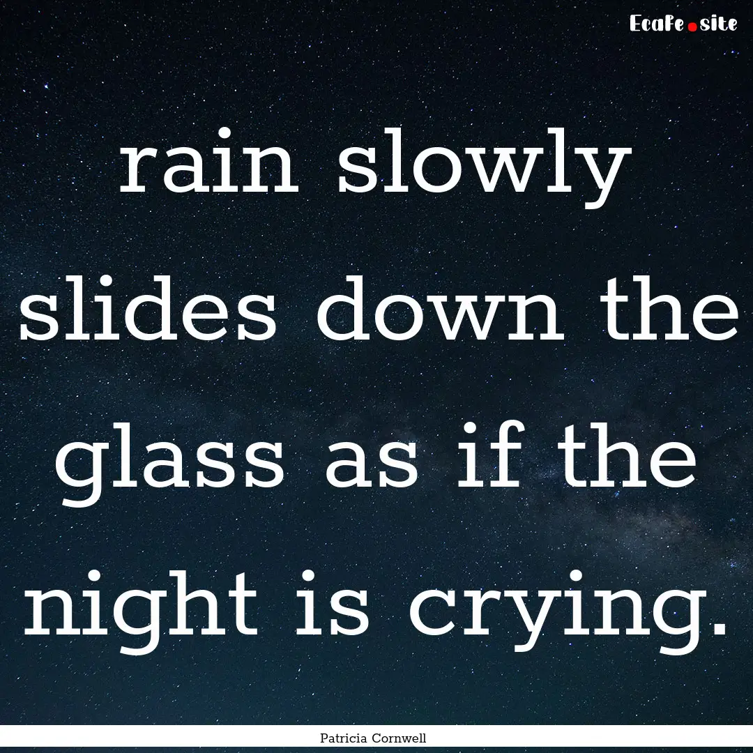 rain slowly slides down the glass as if the.... : Quote by Patricia Cornwell