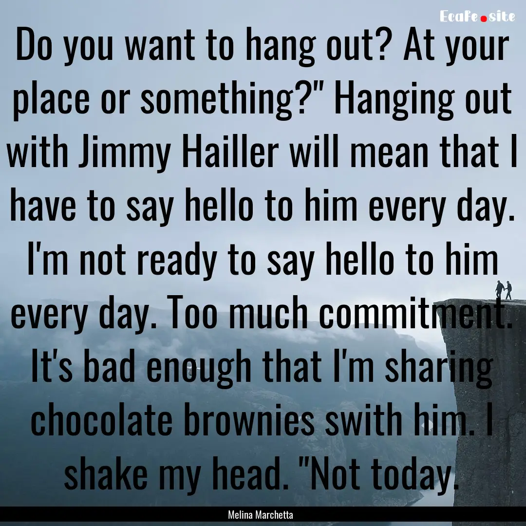 Do you want to hang out? At your place or.... : Quote by Melina Marchetta