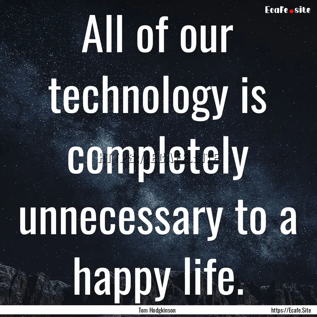 All of our technology is completely unnecessary.... : Quote by Tom Hodgkinson