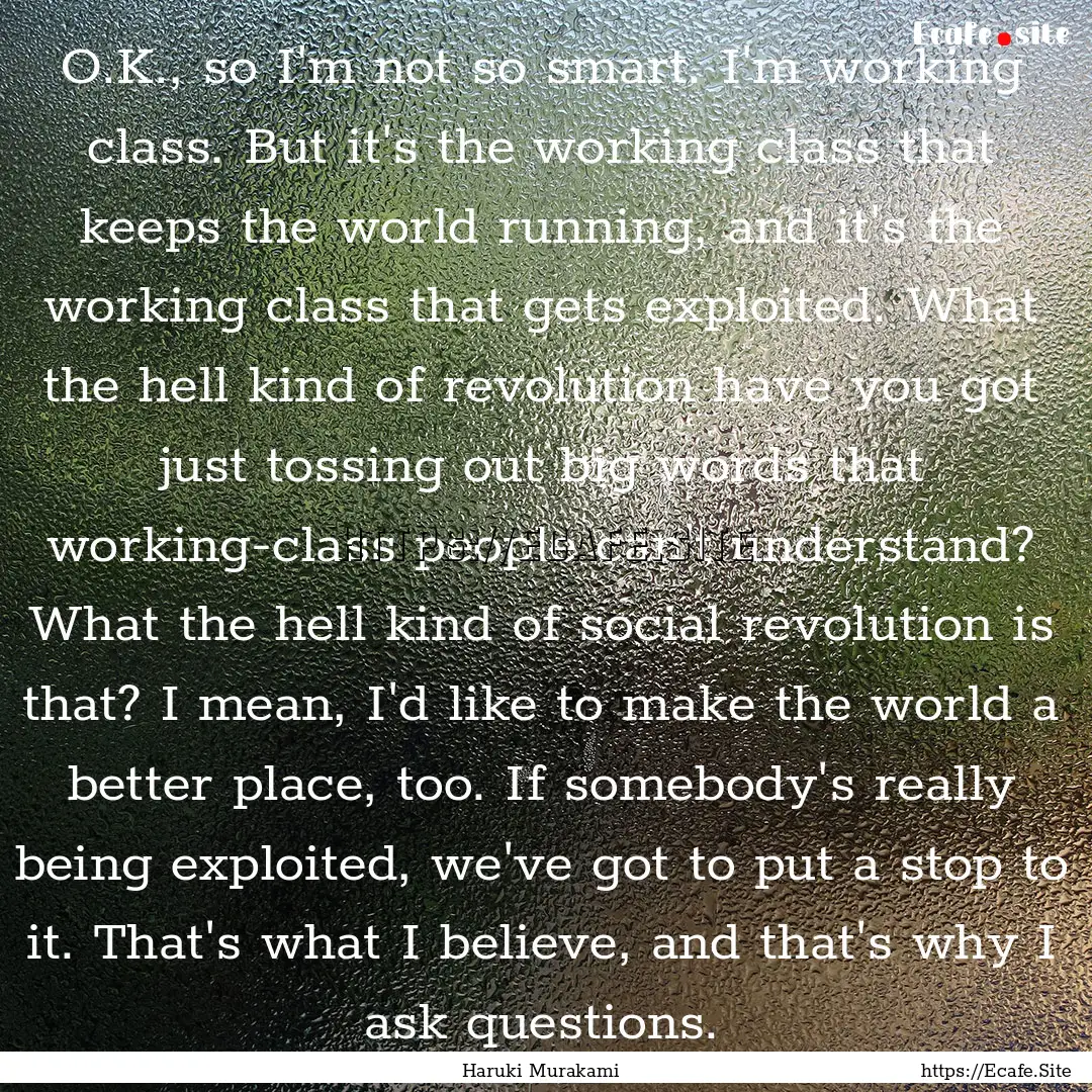 O.K., so I'm not so smart. I'm working class..... : Quote by Haruki Murakami