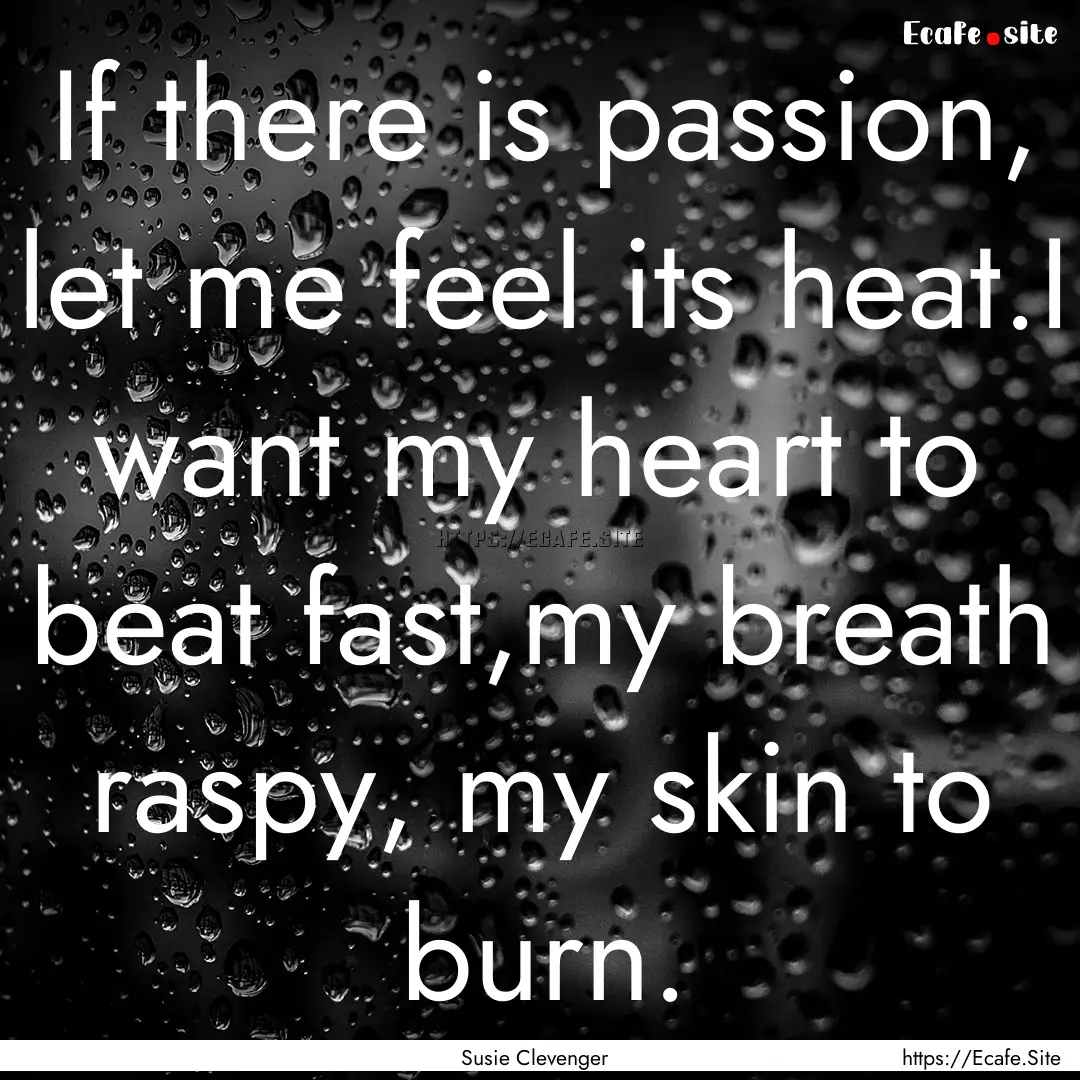 If there is passion, let me feel its heat.I.... : Quote by Susie Clevenger