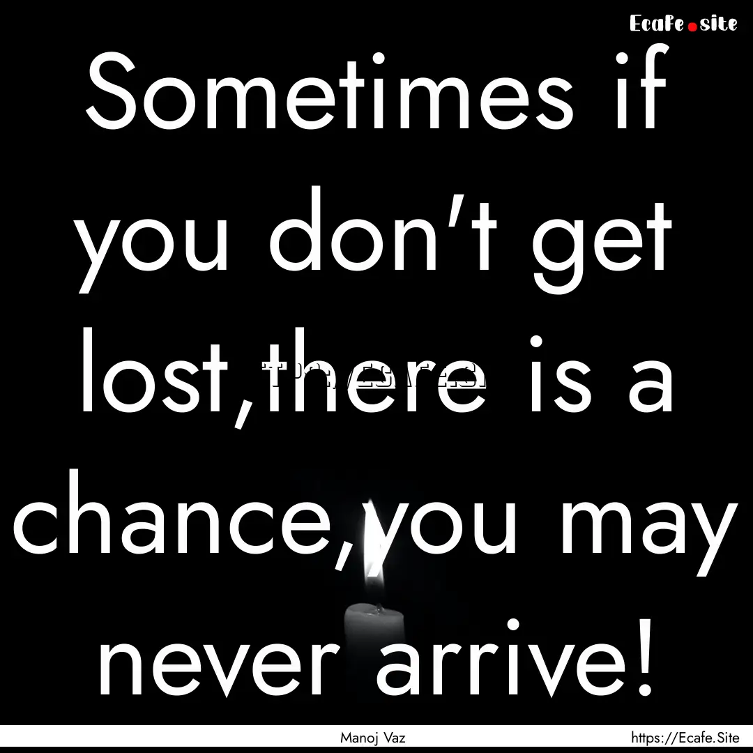 Sometimes if you don't get lost,there is.... : Quote by Manoj Vaz