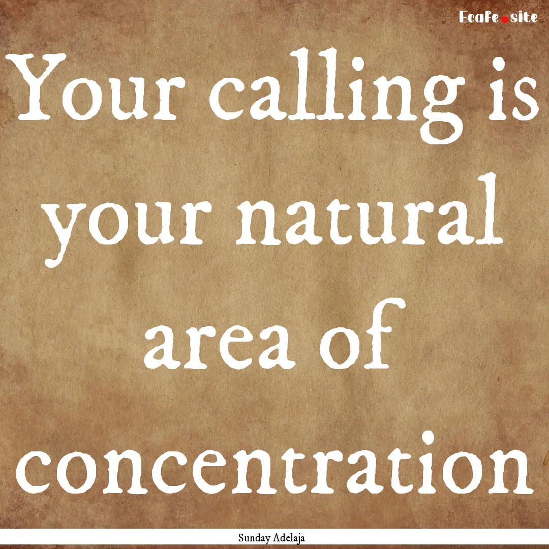 Your calling is your natural area of concentration.... : Quote by Sunday Adelaja