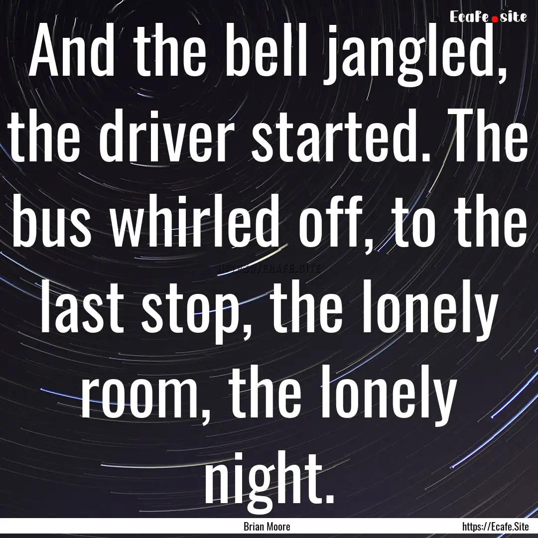 And the bell jangled, the driver started..... : Quote by Brian Moore