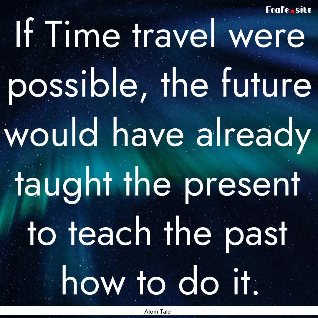 If Time travel were possible, the future.... : Quote by Atom Tate