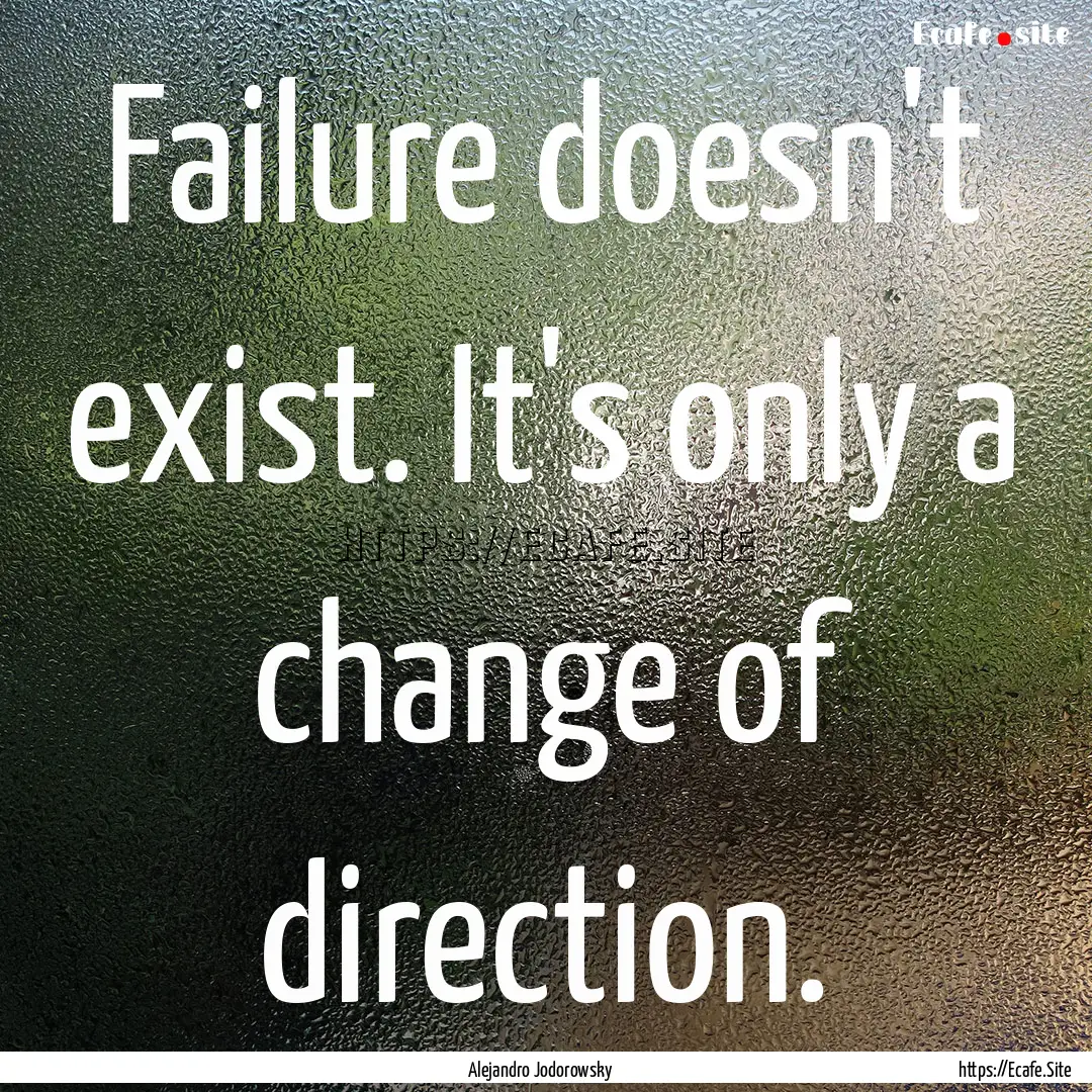 Failure doesn't exist. It's only a change.... : Quote by Alejandro Jodorowsky