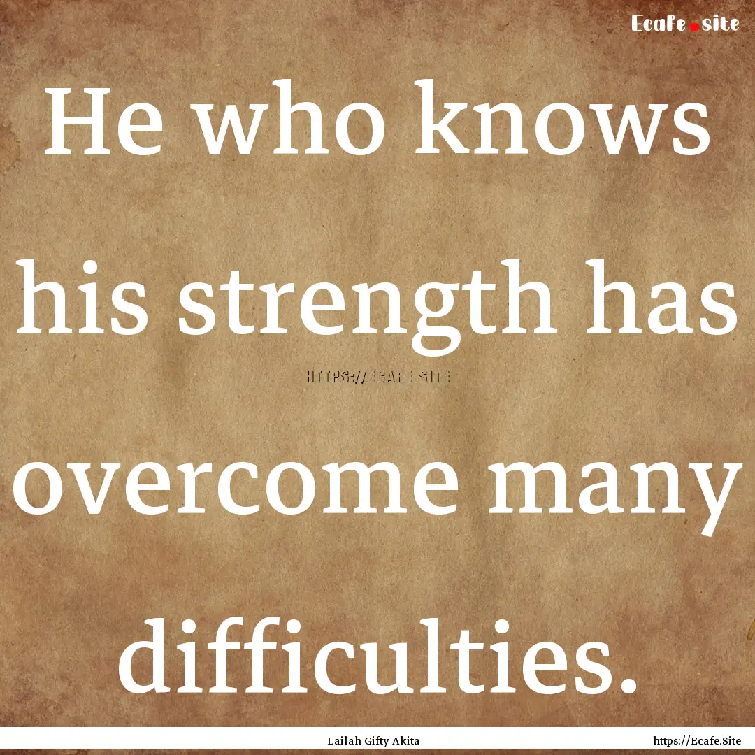 He who knows his strength has overcome many.... : Quote by Lailah Gifty Akita