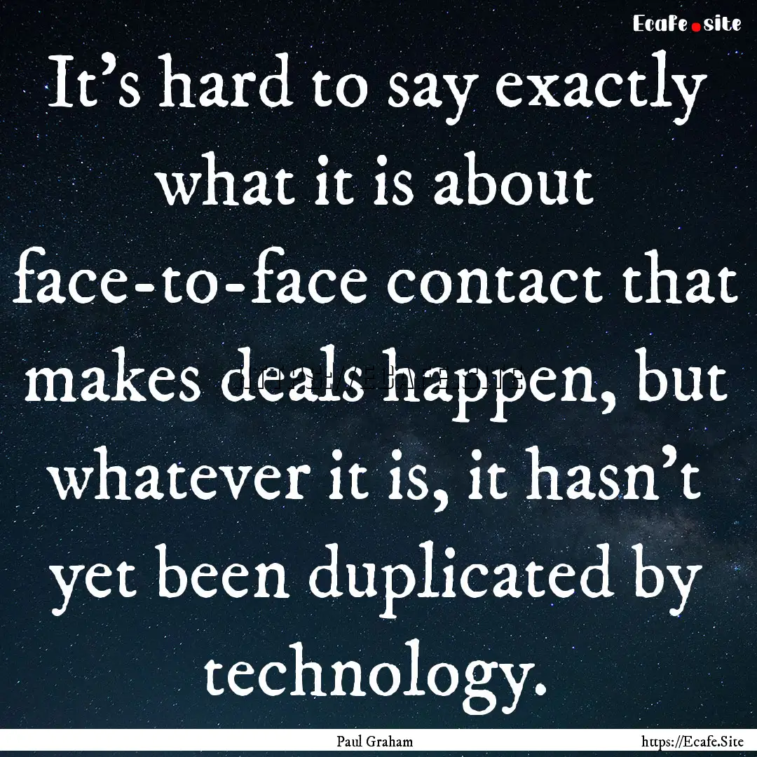 It's hard to say exactly what it is about.... : Quote by Paul Graham