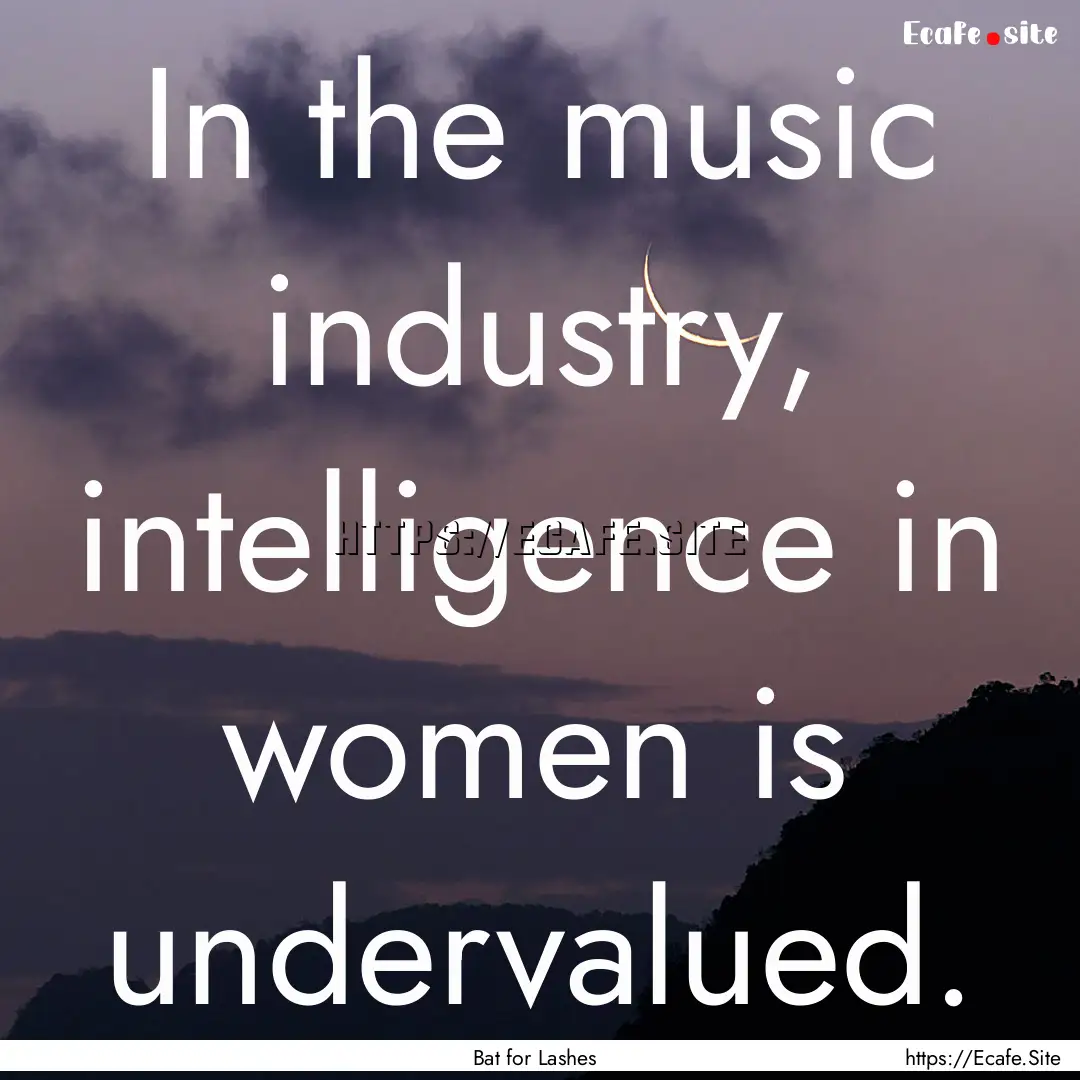 In the music industry, intelligence in women.... : Quote by Bat for Lashes