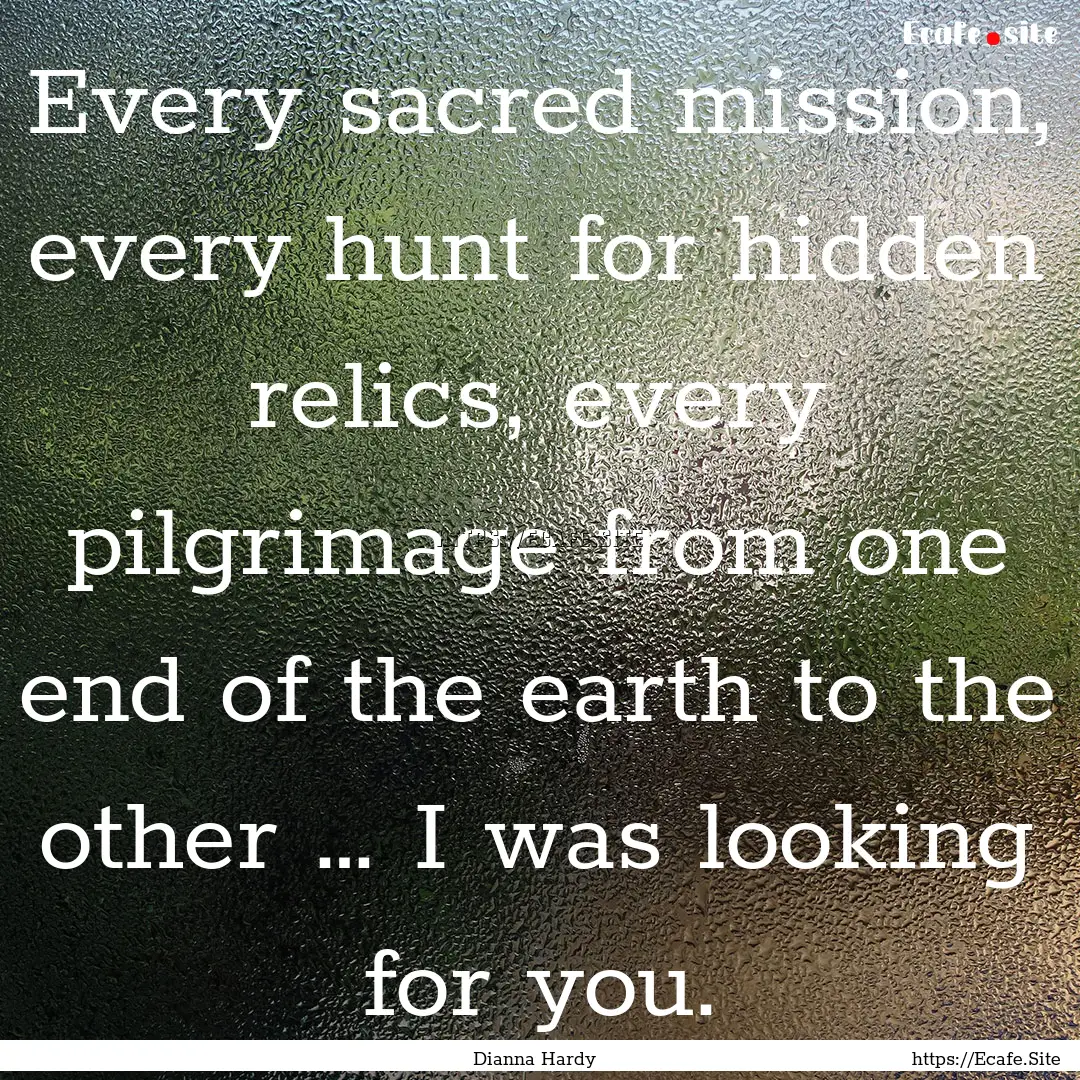 Every sacred mission, every hunt for hidden.... : Quote by Dianna Hardy