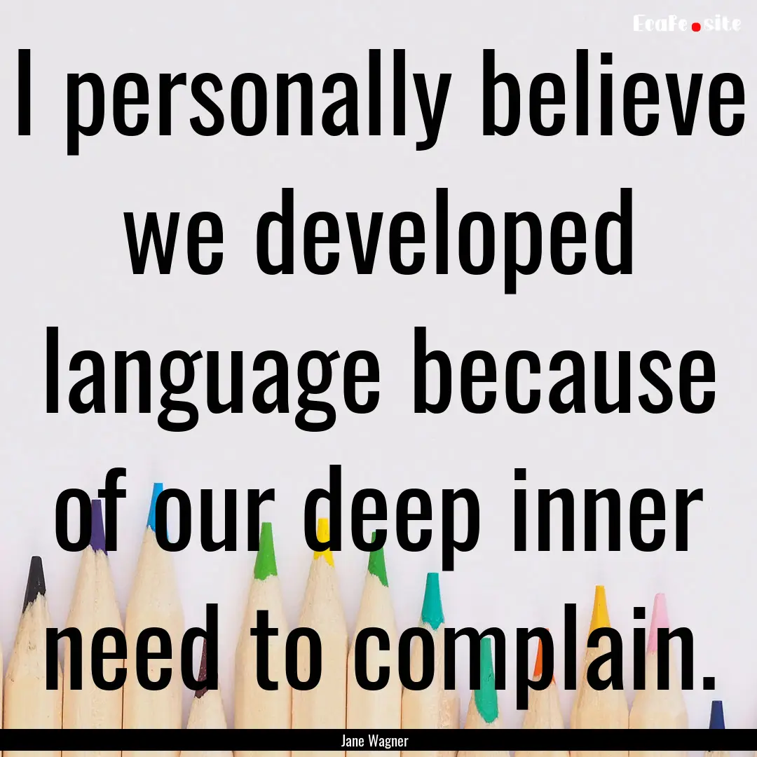 I personally believe we developed language.... : Quote by Jane Wagner