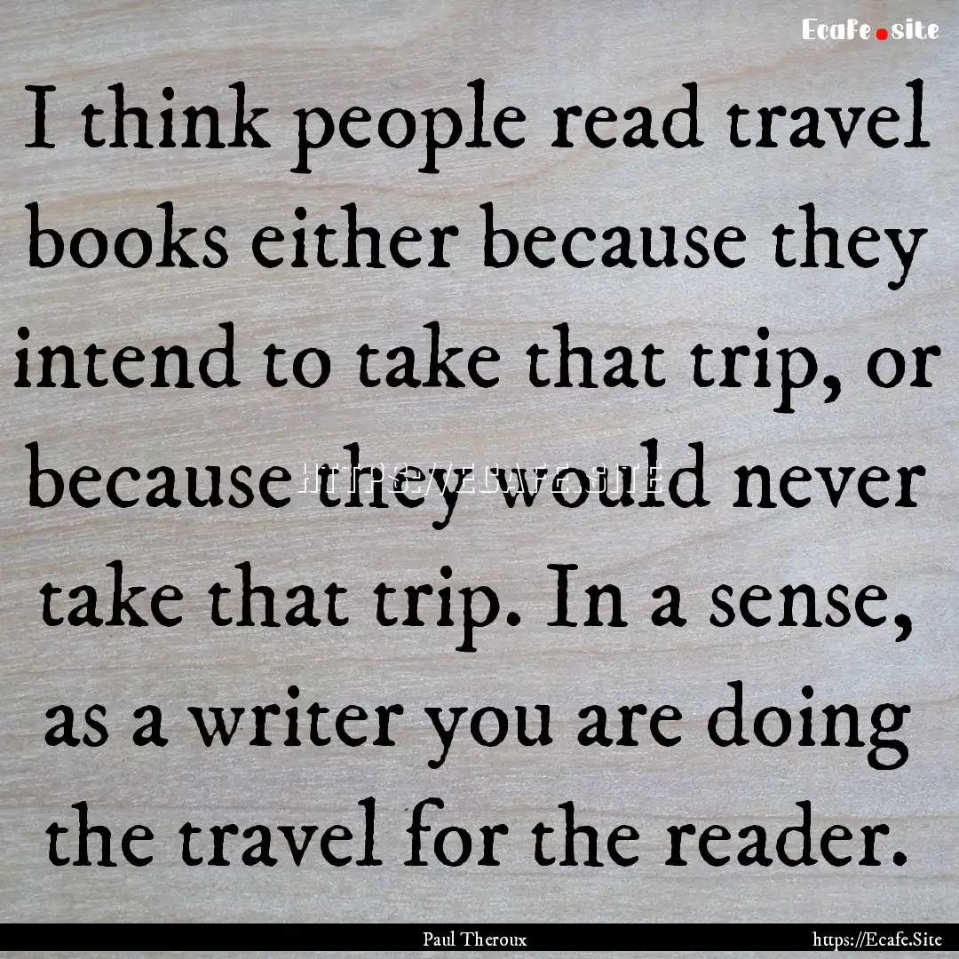 I think people read travel books either because.... : Quote by Paul Theroux