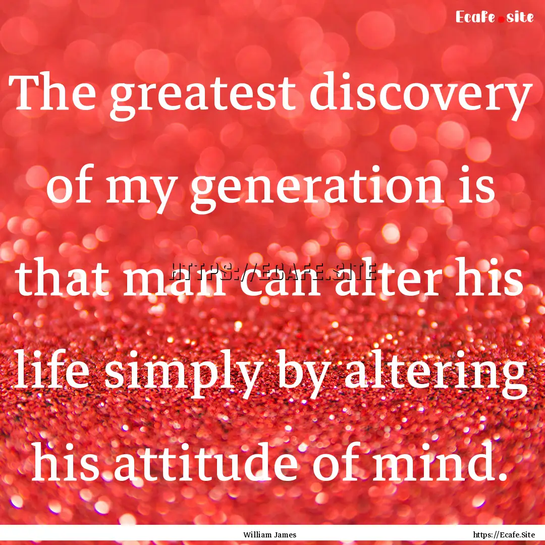 The greatest discovery of my generation is.... : Quote by William James