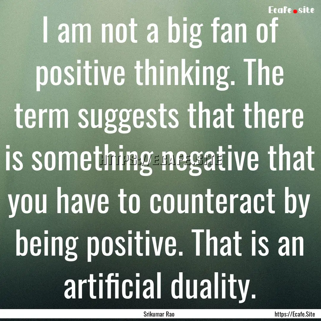 I am not a big fan of positive thinking..... : Quote by Srikumar Rao