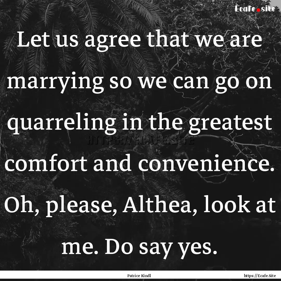 Let us agree that we are marrying so we can.... : Quote by Patrice Kindl