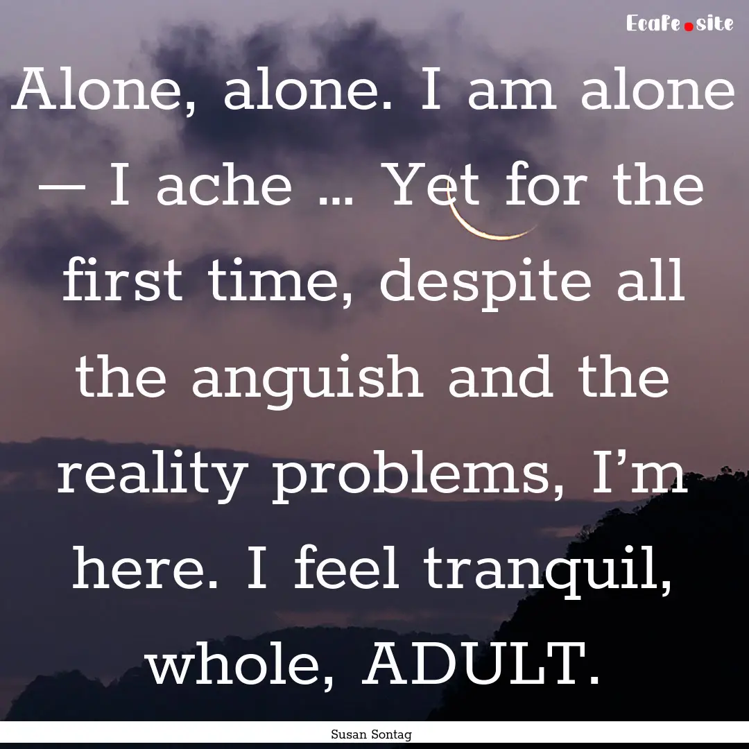 Alone, alone. I am alone – I ache … Yet.... : Quote by Susan Sontag