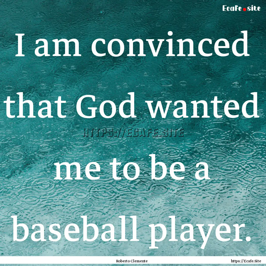 I am convinced that God wanted me to be a.... : Quote by Roberto Clemente