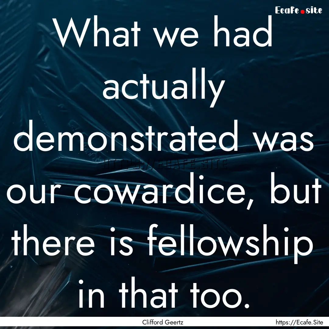 What we had actually demonstrated was our.... : Quote by Clifford Geertz