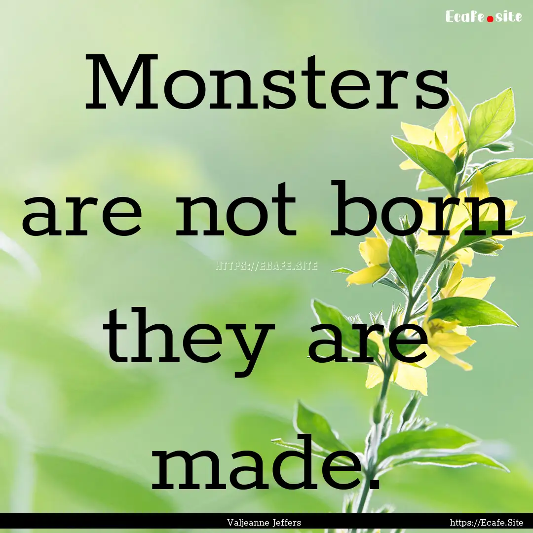 Monsters are not born they are made. : Quote by Valjeanne Jeffers