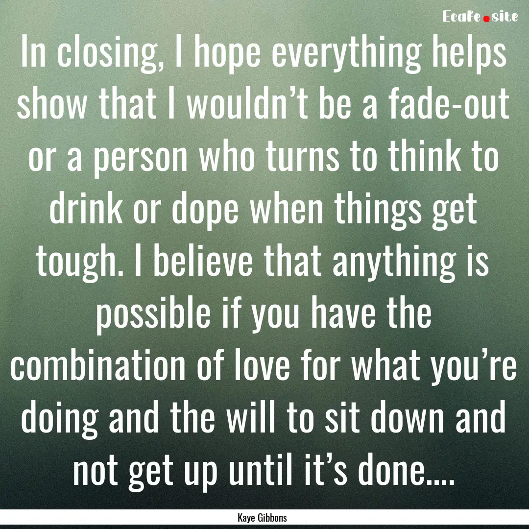 In closing, I hope everything helps show.... : Quote by Kaye Gibbons