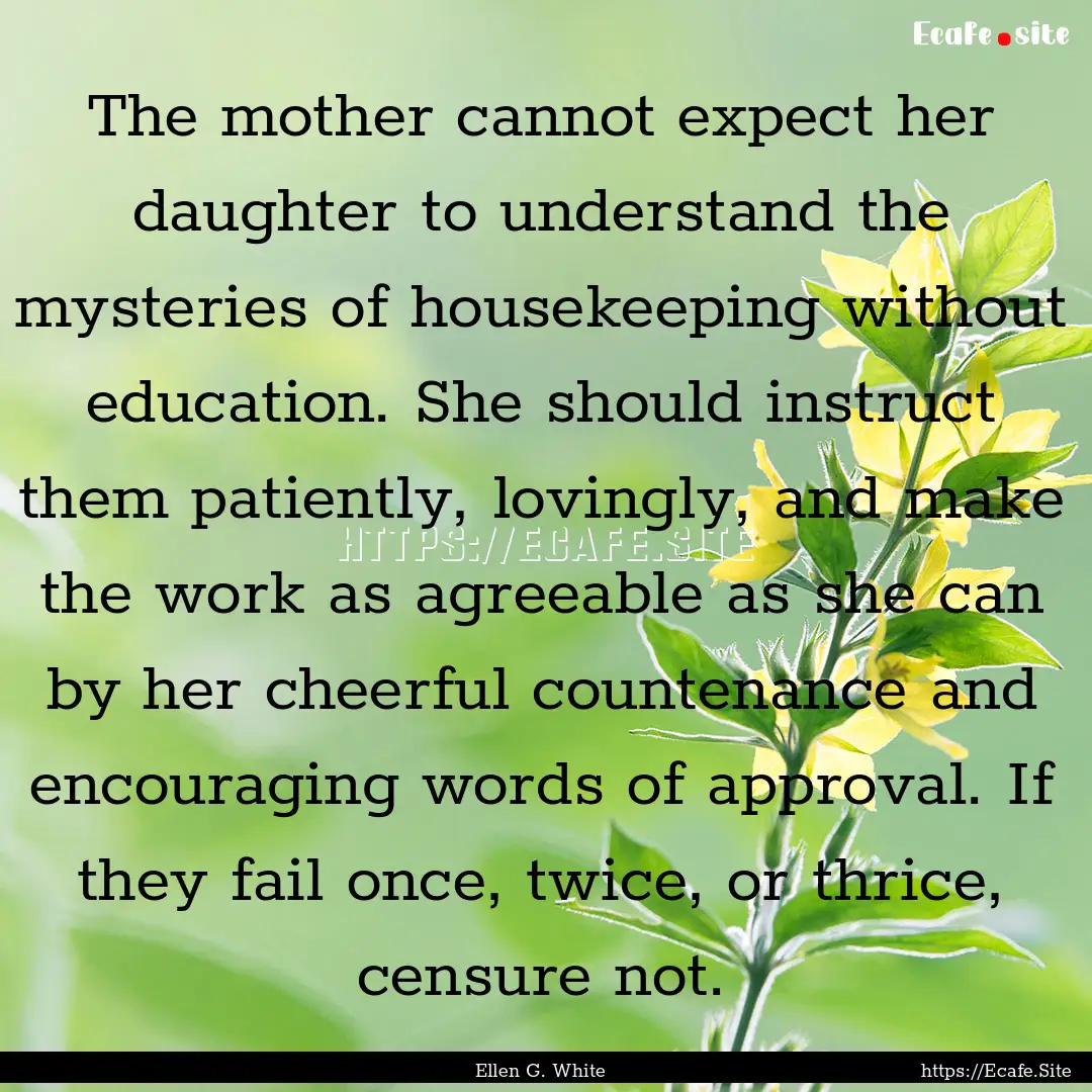 The mother cannot expect her daughter to.... : Quote by Ellen G. White