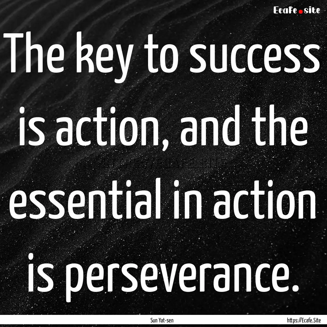 The key to success is action, and the essential.... : Quote by Sun Yat-sen