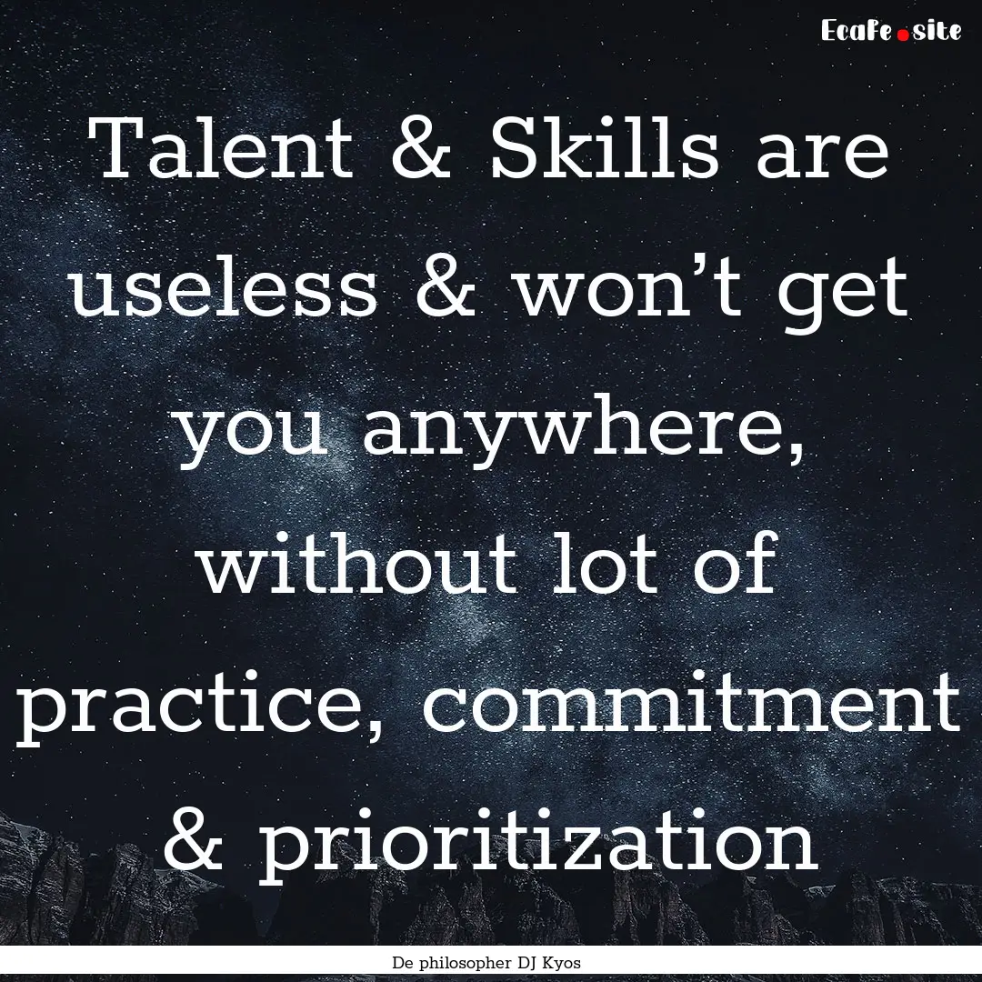 Talent & Skills are useless & won’t get.... : Quote by De philosopher DJ Kyos