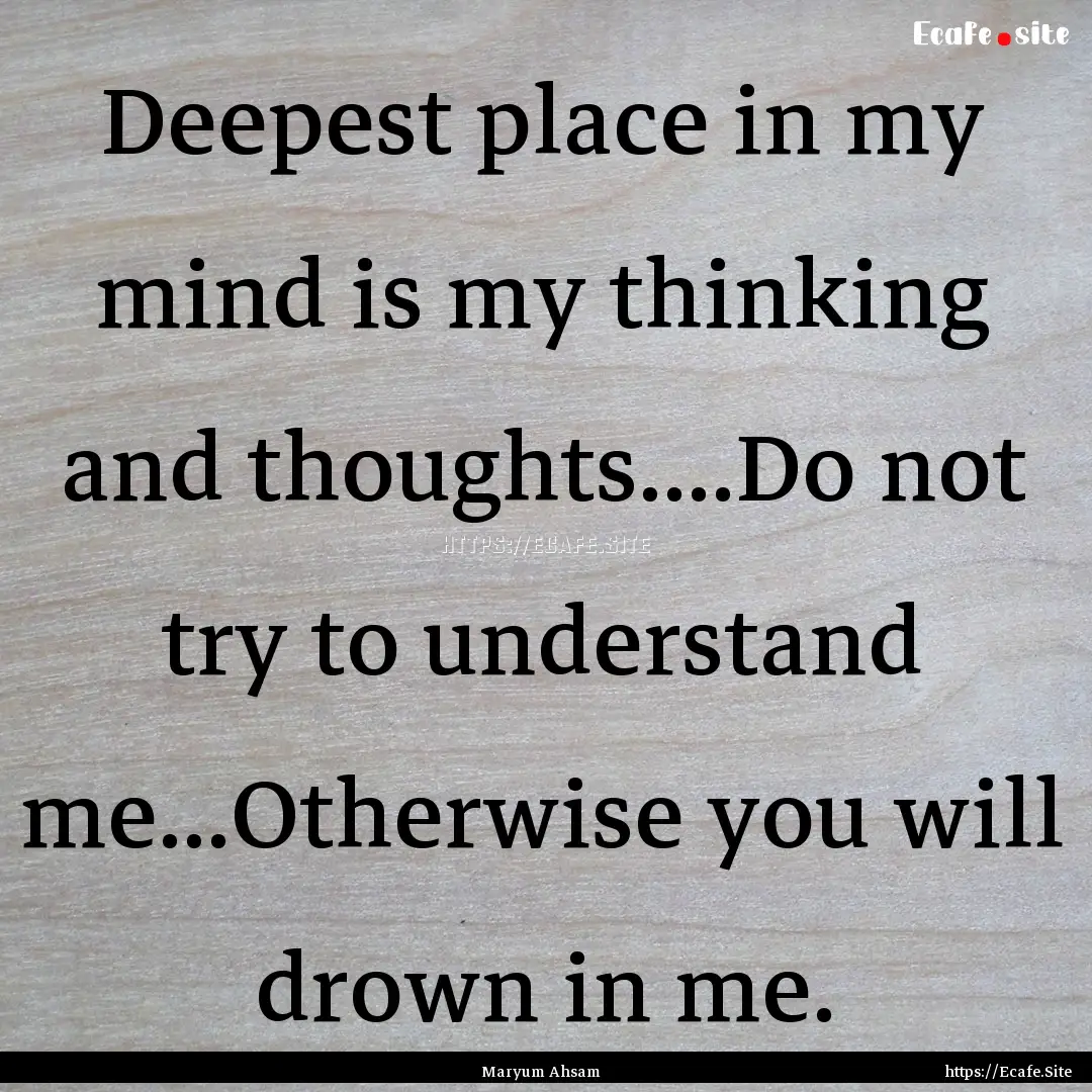 Deepest place in my mind is my thinking and.... : Quote by Maryum Ahsam