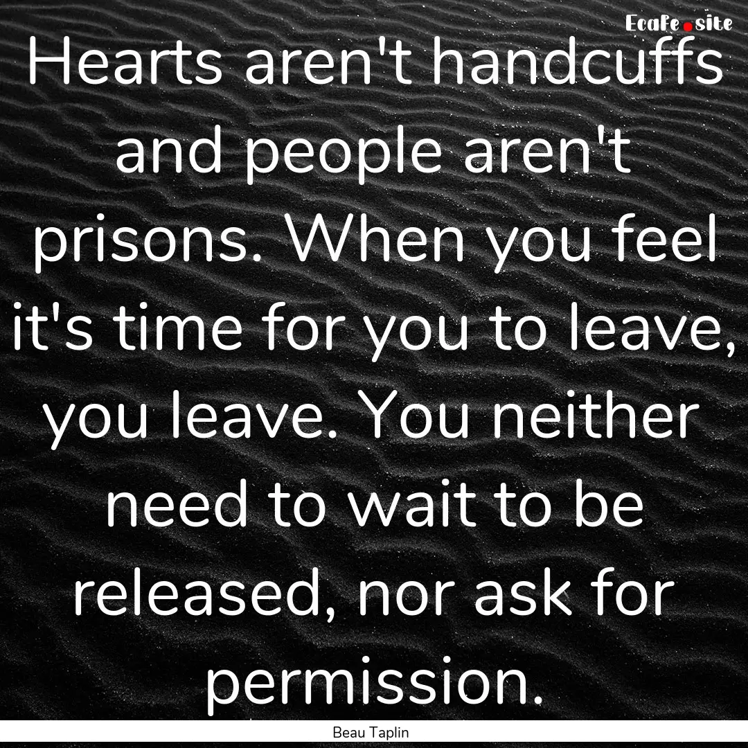 Hearts aren't handcuffs and people aren't.... : Quote by Beau Taplin